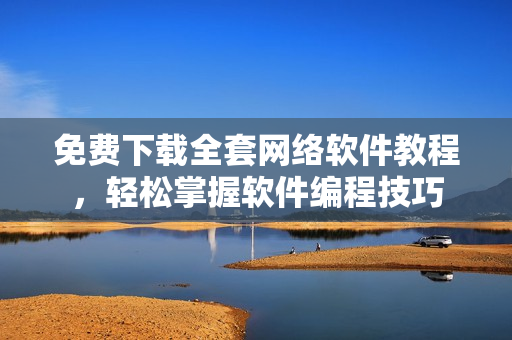 免费下载全套网络软件教程，轻松掌握软件编程技巧