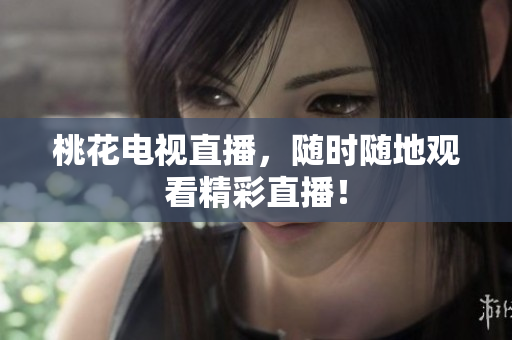 桃花电视直播，随时随地观看精彩直播！