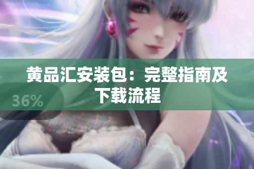 黄品汇安装包：完整指南及下载流程