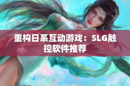 重构日系互动游戏：SLG触控软件推荐