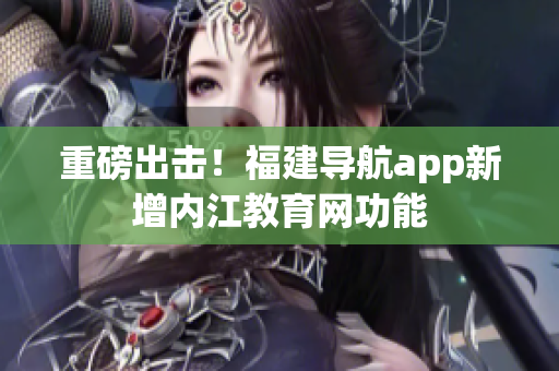 重磅出击！福建导航app新增内江教育网功能