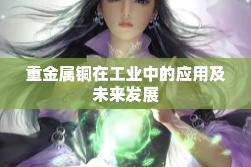 重金属铜在工业中的应用及未来发展