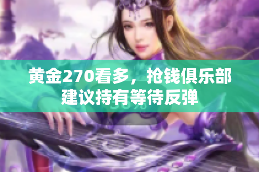 黄金270看多，抢钱俱乐部建议持有等待反弹