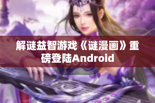 解谜益智游戏《谜漫画》重磅登陆Android
