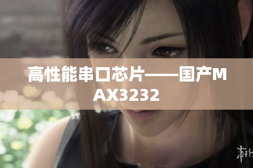 高性能串口芯片——国产MAX3232