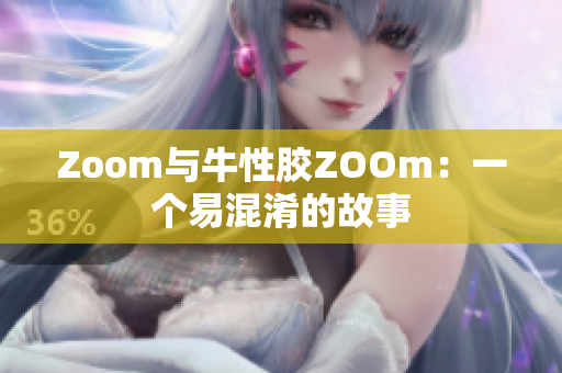 Zoom与牛性胶ZOOm：一个易混淆的故事