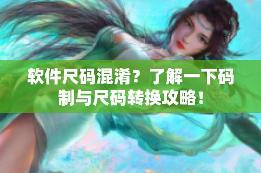 软件尺码混淆？了解一下码制与尺码转换攻略！