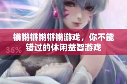 锵锵锵锵锵锵游戏，你不能错过的休闲益智游戏