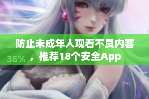 防止未成年人观看不良内容，推荐18个安全App