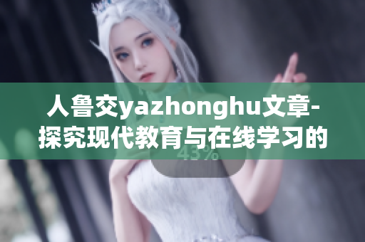 人鲁交yazhonghu文章-探究现代教育与在线学习的发展