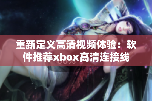 重新定义高清视频体验：软件推荐xbox高清连接线