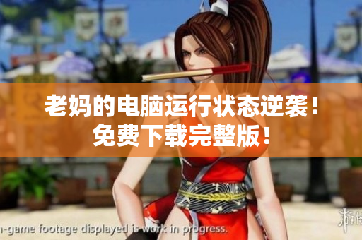 老妈的电脑运行状态逆袭！免费下载完整版！