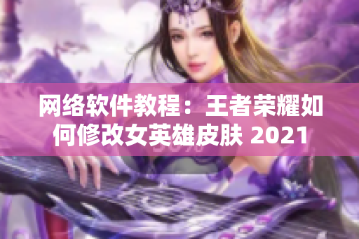 网络软件教程：王者荣耀如何修改女英雄皮肤 2021