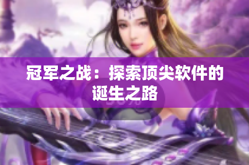冠军之战：探索顶尖软件的诞生之路