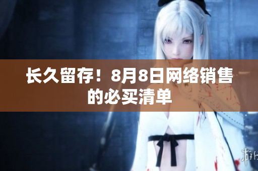 长久留存！8月8日网络销售的必买清单