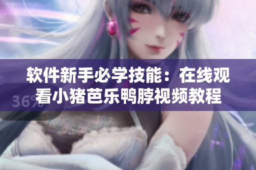 软件新手必学技能：在线观看小猪芭乐鸭脖视频教程