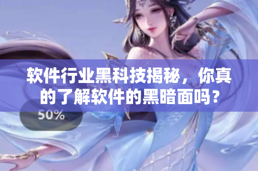 软件行业黑科技揭秘，你真的了解软件的黑暗面吗？