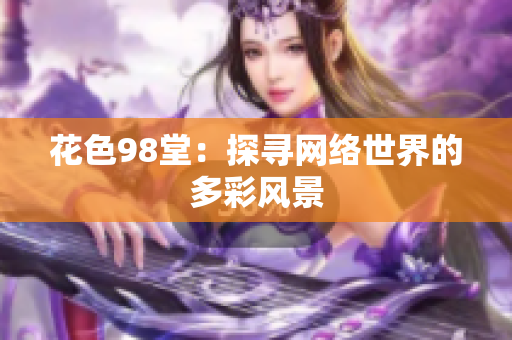 花色98堂：探寻网络世界的多彩风景