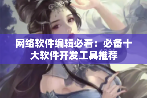 网络软件编辑必看：必备十大软件开发工具推荐