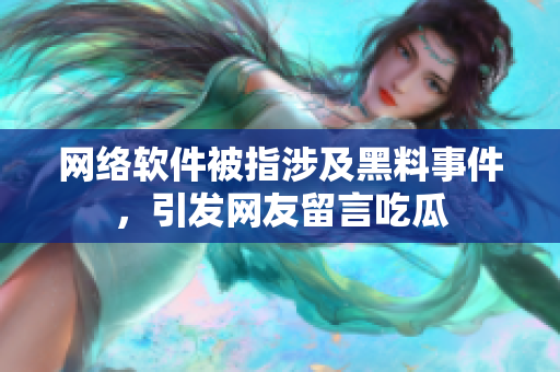 网络软件被指涉及黑料事件，引发网友留言吃瓜