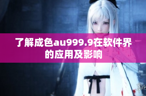了解成色au999.9在软件界的应用及影响