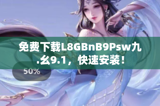 免费下载L8GBnB9Psw九.幺9.1，快速安装！