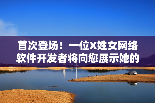 首次登场！一位X姓女网络软件开发者将向您展示她的技能！