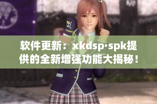 软件更新：xkdsp·spk提供的全新增强功能大揭秘！(1)