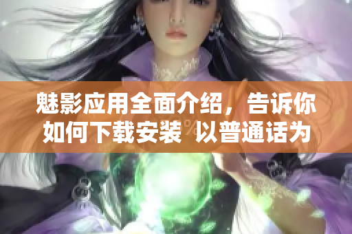 魅影应用全面介绍，告诉你如何下载安装  以普通话为主