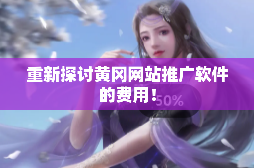 重新探讨黄冈网站推广软件的费用！