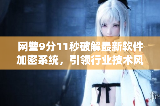 网警9分11秒破解最新软件加密系统，引领行业技术风向！