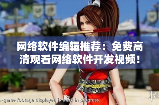 网络软件编辑推荐：免费高清观看网络软件开发视频！