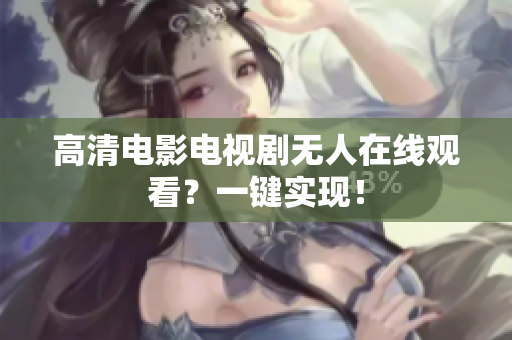 高清电影电视剧无人在线观看？一键实现！