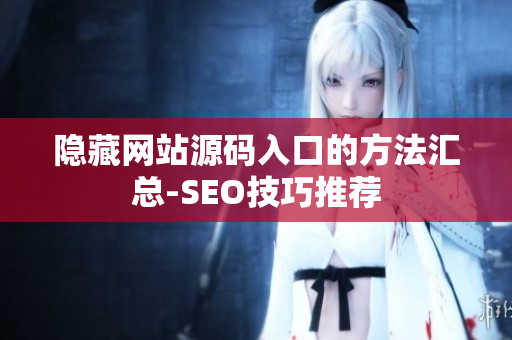 隐藏网站源码入口的方法汇总-SEO技巧推荐