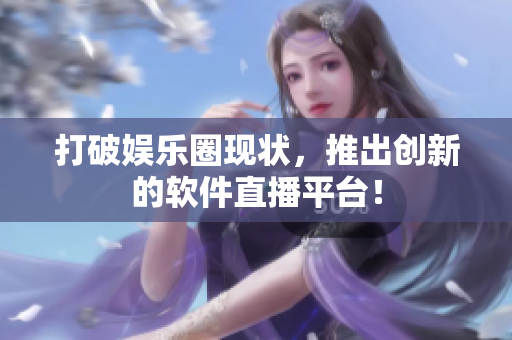 打破娱乐圈现状，推出创新的软件直播平台！