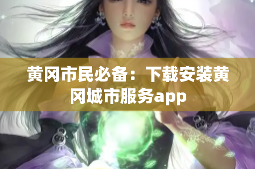 黄冈市民必备：下载安装黄冈城市服务app