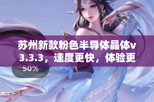 苏州新款粉色半导体晶体v3.3.3，速度更快，体验更佳