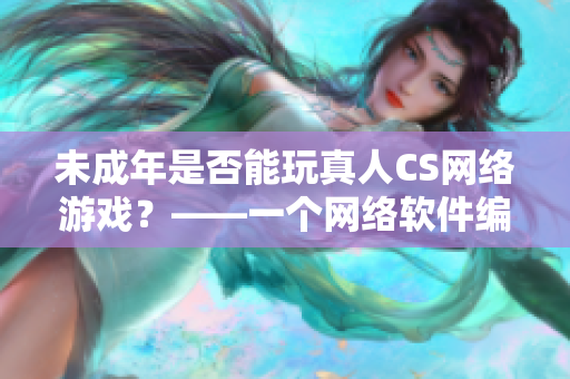 未成年是否能玩真人CS网络游戏？——一个网络软件编辑的视角