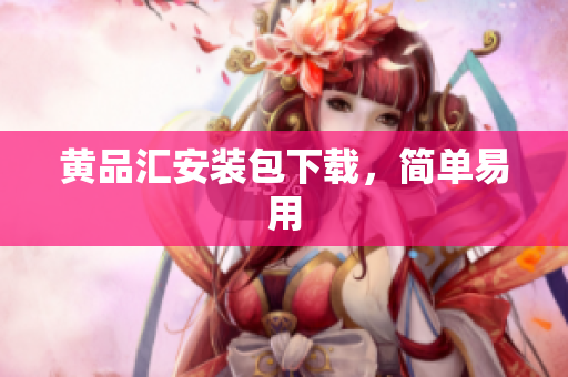 黄品汇安装包下载，简单易用