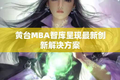 黄台MBA智库呈现最新创新解决方案