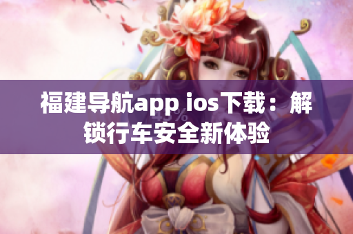 福建导航app ios下载：解锁行车安全新体验
