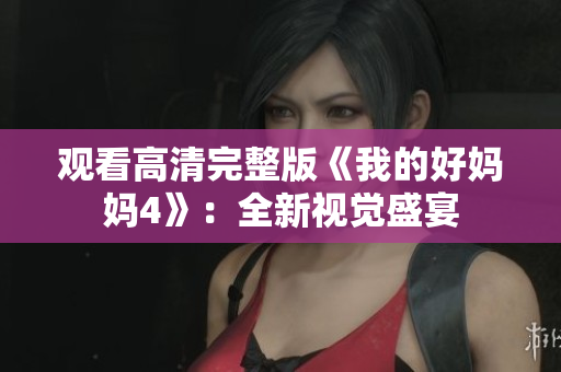 观看高清完整版《我的好妈妈4》：全新视觉盛宴