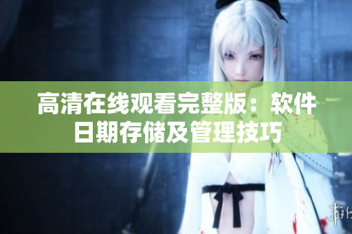 高清在线观看完整版：软件日期存储及管理技巧