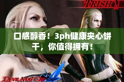 口感醇香！3ph健康夹心饼干，你值得拥有！