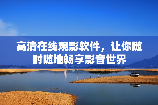高清在线观影软件，让你随时随地畅享影音世界