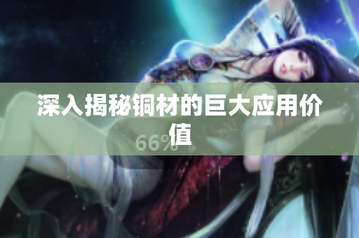 深入揭秘铜材的巨大应用价值