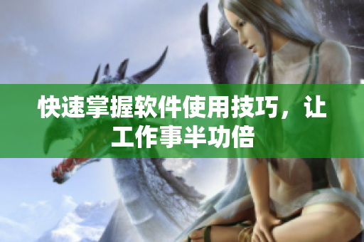 快速掌握软件使用技巧，让工作事半功倍