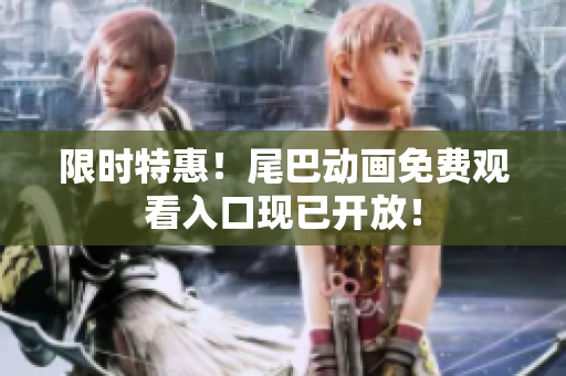 限时特惠！尾巴动画免费观看入口现已开放！