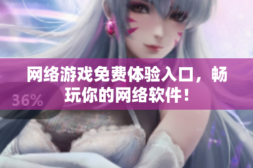 网络游戏免费体验入口，畅玩你的网络软件！