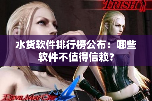水货软件排行榜公布：哪些软件不值得信赖？
